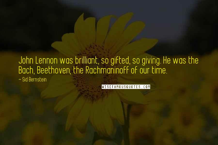 Sid Bernstein Quotes: John Lennon was brilliant, so gifted, so giving. He was the Bach, Beethoven, the Rachmaninoff of our time.