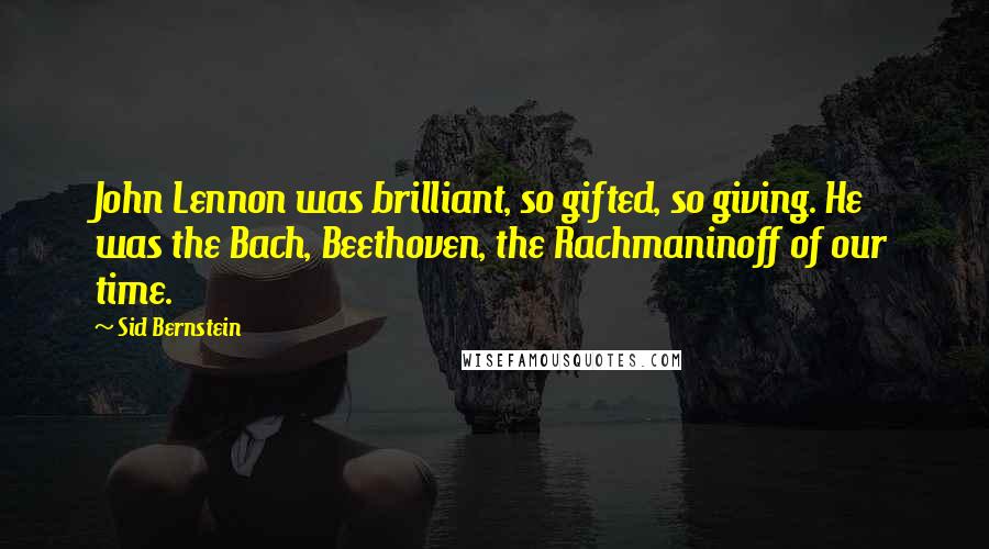 Sid Bernstein Quotes: John Lennon was brilliant, so gifted, so giving. He was the Bach, Beethoven, the Rachmaninoff of our time.