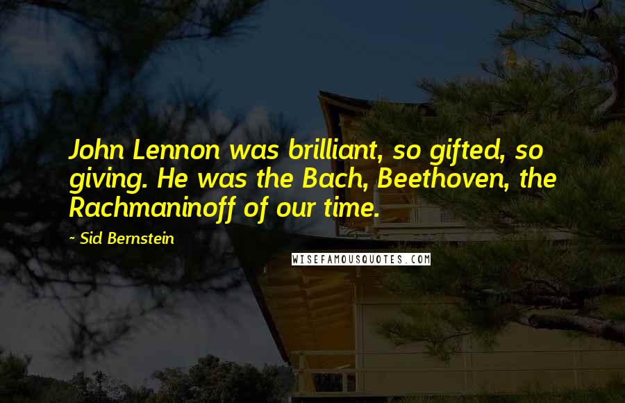Sid Bernstein Quotes: John Lennon was brilliant, so gifted, so giving. He was the Bach, Beethoven, the Rachmaninoff of our time.