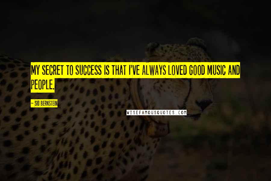 Sid Bernstein Quotes: My secret to success is that I've always loved good music and people.