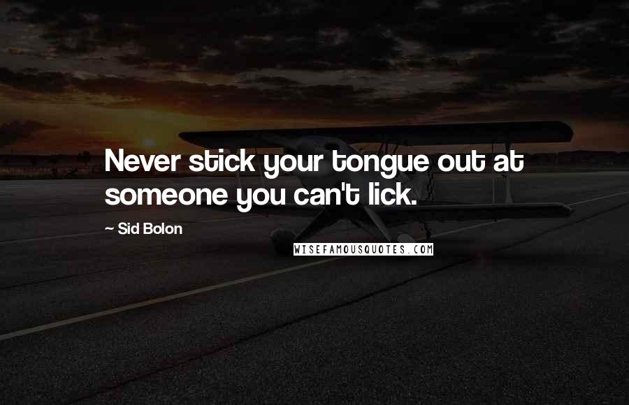 Sid Bolon Quotes: Never stick your tongue out at someone you can't lick.