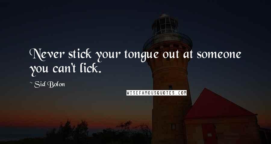 Sid Bolon Quotes: Never stick your tongue out at someone you can't lick.