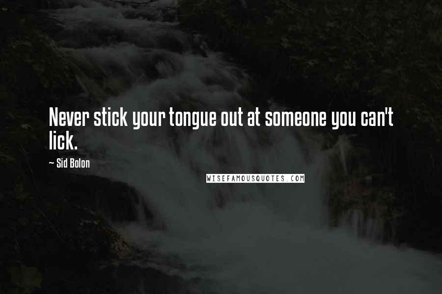 Sid Bolon Quotes: Never stick your tongue out at someone you can't lick.