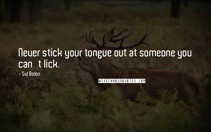 Sid Bolon Quotes: Never stick your tongue out at someone you can't lick.