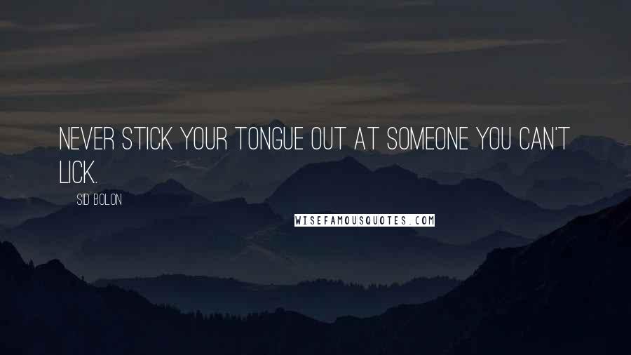 Sid Bolon Quotes: Never stick your tongue out at someone you can't lick.