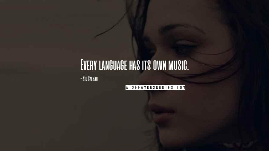 Sid Caesar Quotes: Every language has its own music.