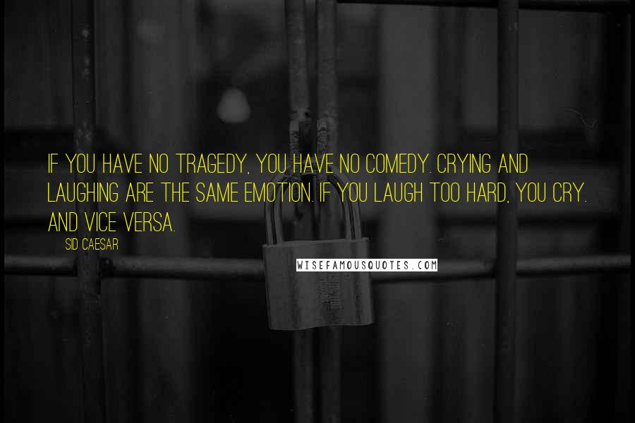 Sid Caesar Quotes: If you have no tragedy, you have no comedy. Crying and laughing are the same emotion. If you laugh too hard, you cry. And vice versa.