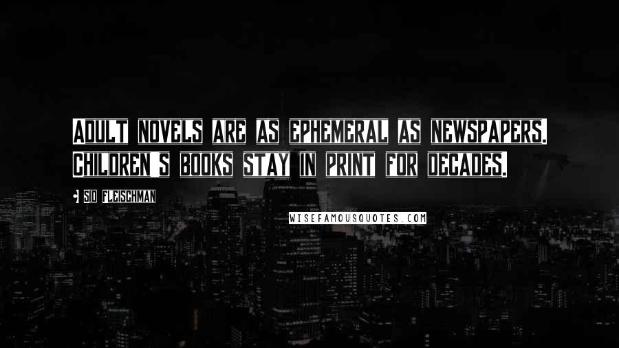 Sid Fleischman Quotes: Adult novels are as ephemeral as newspapers. Children's books stay in print for decades.