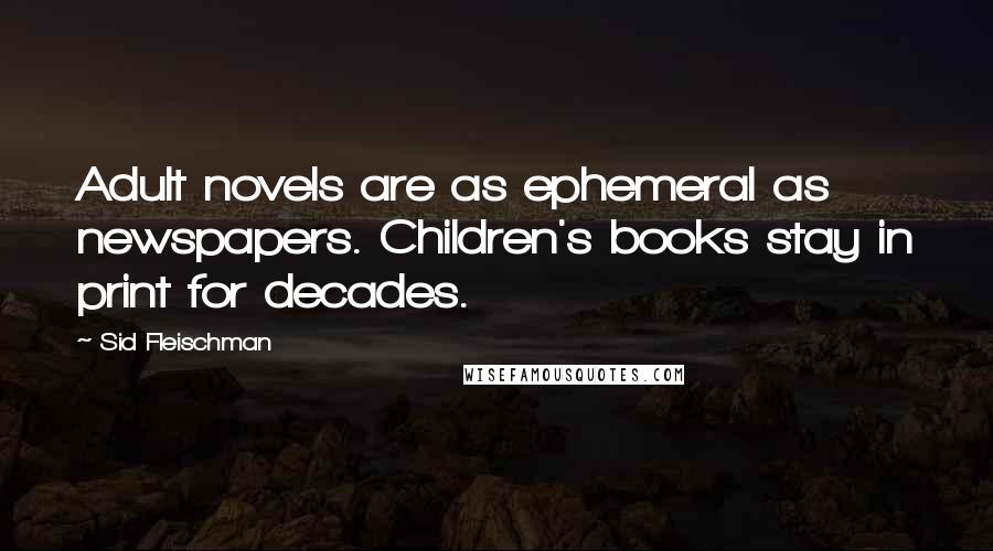 Sid Fleischman Quotes: Adult novels are as ephemeral as newspapers. Children's books stay in print for decades.