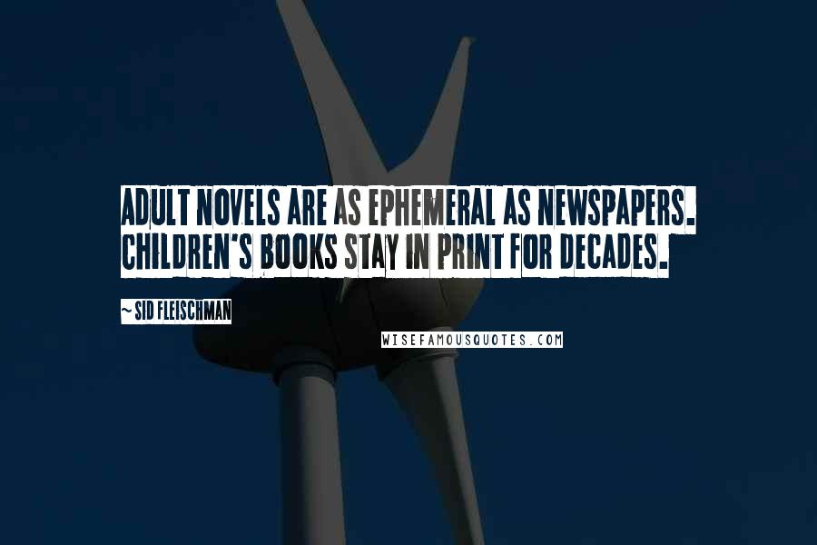 Sid Fleischman Quotes: Adult novels are as ephemeral as newspapers. Children's books stay in print for decades.