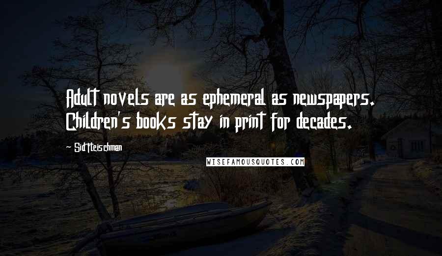 Sid Fleischman Quotes: Adult novels are as ephemeral as newspapers. Children's books stay in print for decades.