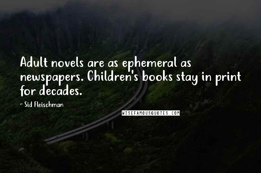 Sid Fleischman Quotes: Adult novels are as ephemeral as newspapers. Children's books stay in print for decades.