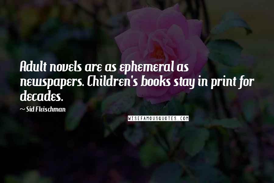 Sid Fleischman Quotes: Adult novels are as ephemeral as newspapers. Children's books stay in print for decades.