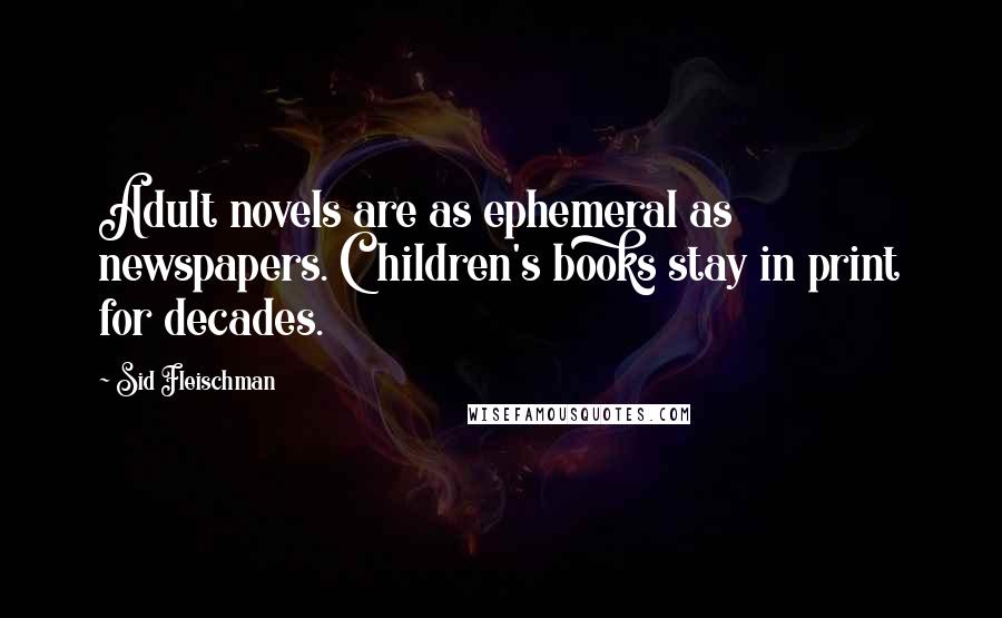 Sid Fleischman Quotes: Adult novels are as ephemeral as newspapers. Children's books stay in print for decades.