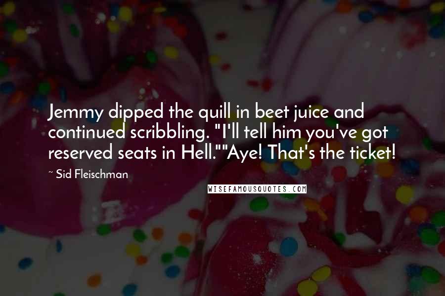 Sid Fleischman Quotes: Jemmy dipped the quill in beet juice and continued scribbling. "I'll tell him you've got reserved seats in Hell.""Aye! That's the ticket!