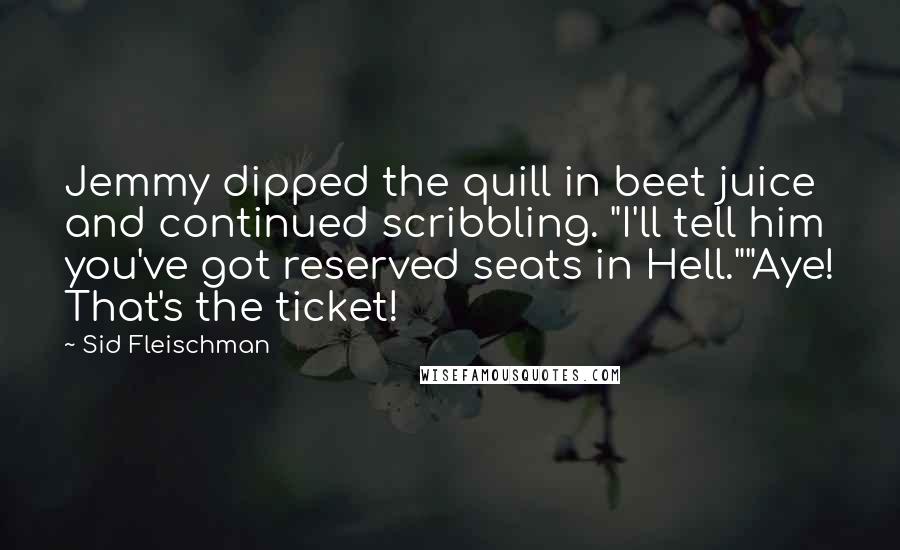 Sid Fleischman Quotes: Jemmy dipped the quill in beet juice and continued scribbling. "I'll tell him you've got reserved seats in Hell.""Aye! That's the ticket!