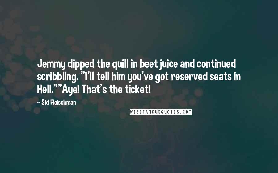 Sid Fleischman Quotes: Jemmy dipped the quill in beet juice and continued scribbling. "I'll tell him you've got reserved seats in Hell.""Aye! That's the ticket!