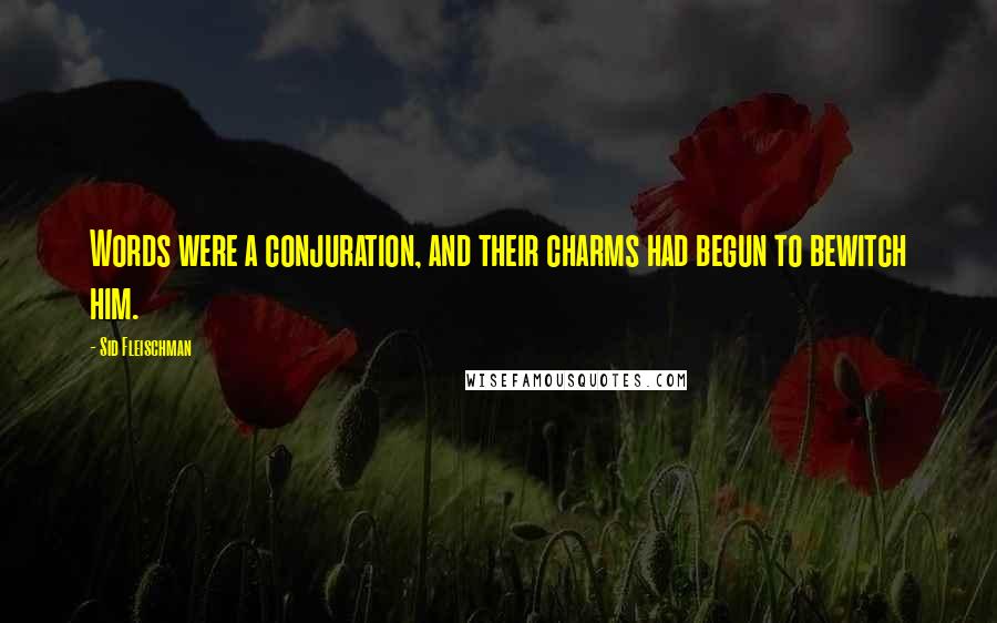 Sid Fleischman Quotes: Words were a conjuration, and their charms had begun to bewitch him.