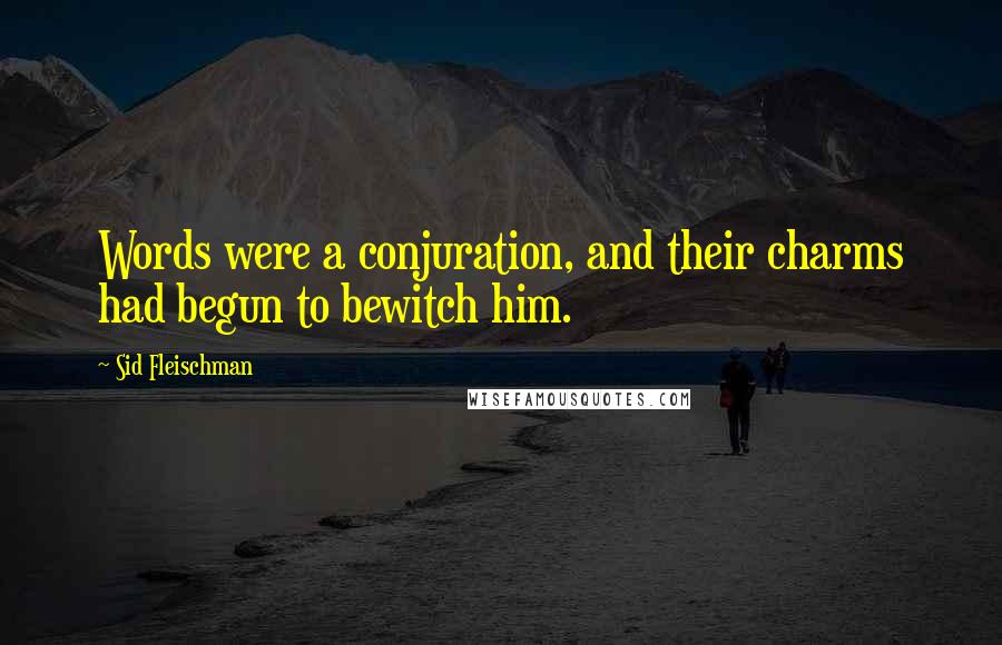 Sid Fleischman Quotes: Words were a conjuration, and their charms had begun to bewitch him.