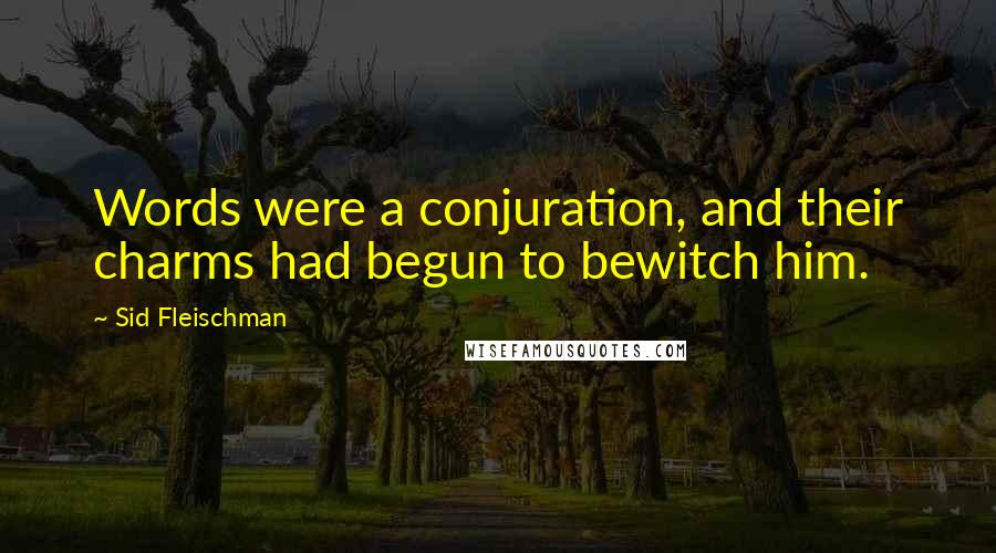 Sid Fleischman Quotes: Words were a conjuration, and their charms had begun to bewitch him.