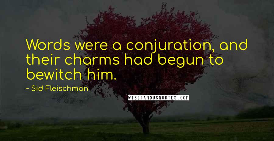 Sid Fleischman Quotes: Words were a conjuration, and their charms had begun to bewitch him.