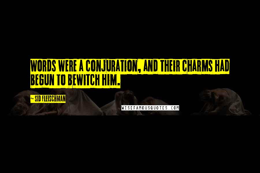 Sid Fleischman Quotes: Words were a conjuration, and their charms had begun to bewitch him.