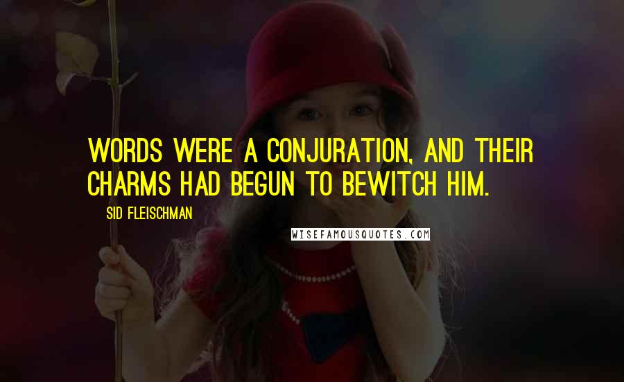 Sid Fleischman Quotes: Words were a conjuration, and their charms had begun to bewitch him.