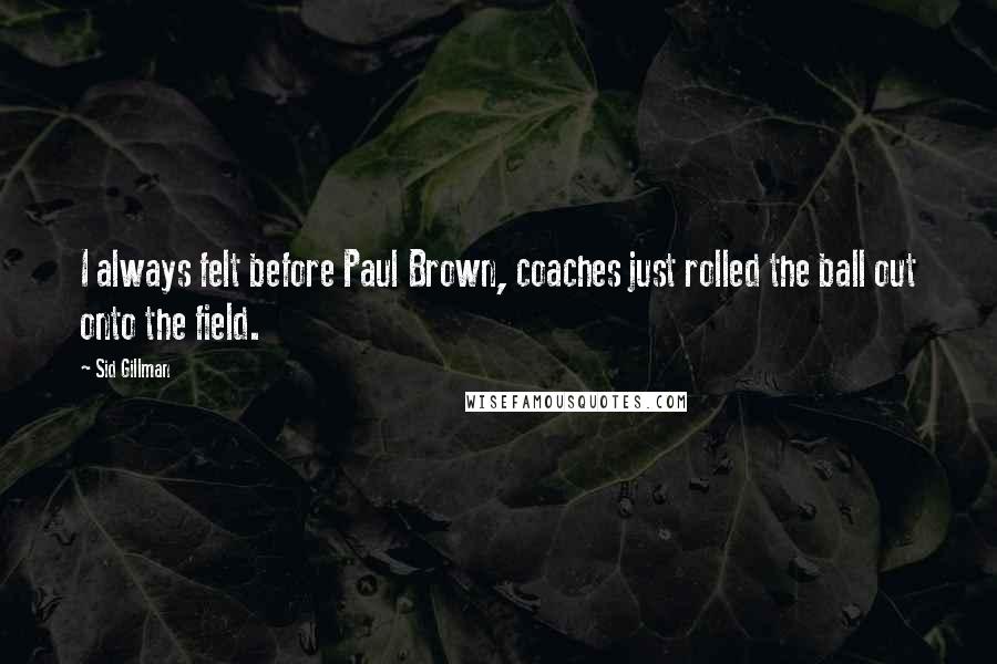 Sid Gillman Quotes: I always felt before Paul Brown, coaches just rolled the ball out onto the field.