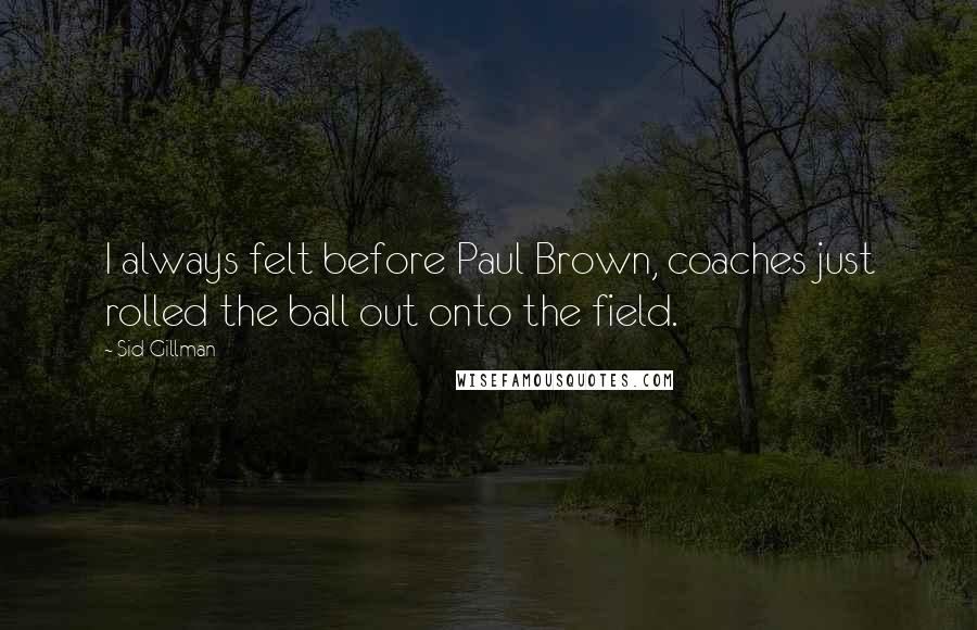 Sid Gillman Quotes: I always felt before Paul Brown, coaches just rolled the ball out onto the field.