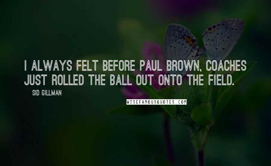 Sid Gillman Quotes: I always felt before Paul Brown, coaches just rolled the ball out onto the field.