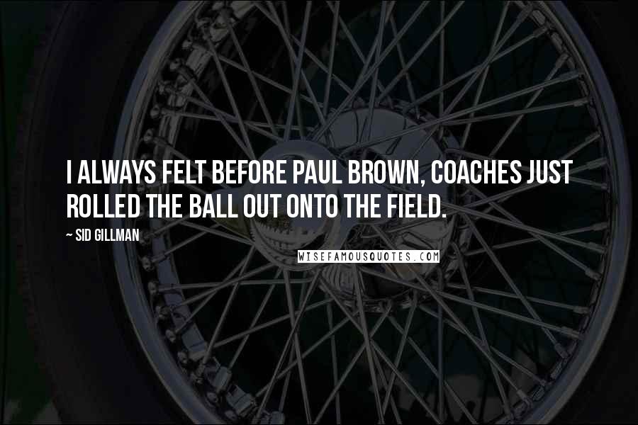 Sid Gillman Quotes: I always felt before Paul Brown, coaches just rolled the ball out onto the field.