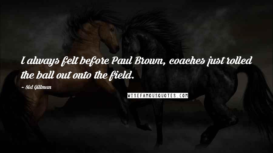 Sid Gillman Quotes: I always felt before Paul Brown, coaches just rolled the ball out onto the field.
