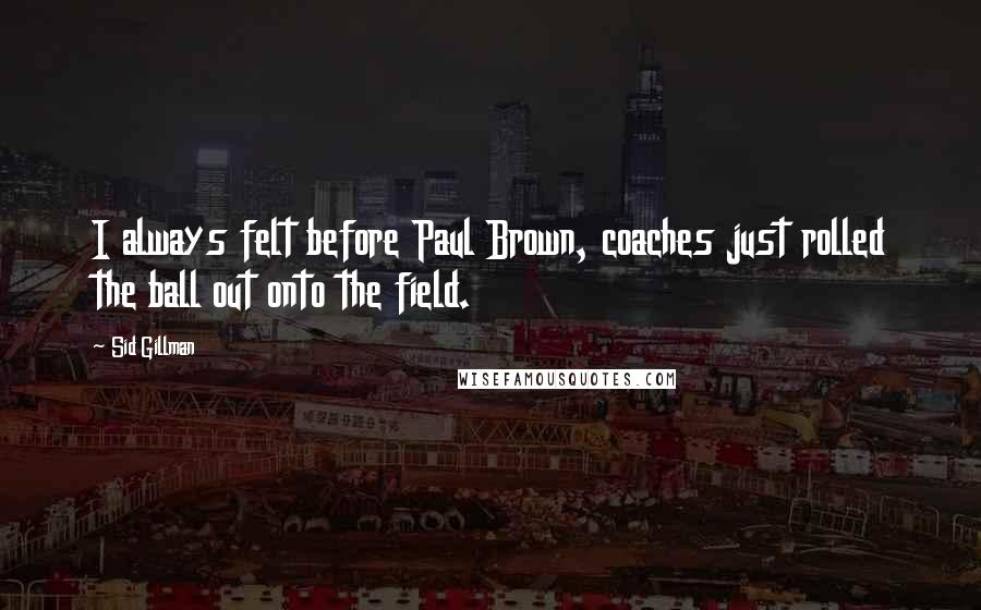 Sid Gillman Quotes: I always felt before Paul Brown, coaches just rolled the ball out onto the field.
