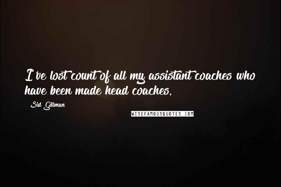 Sid Gillman Quotes: I've lost count of all my assistant coaches who have been made head coaches.