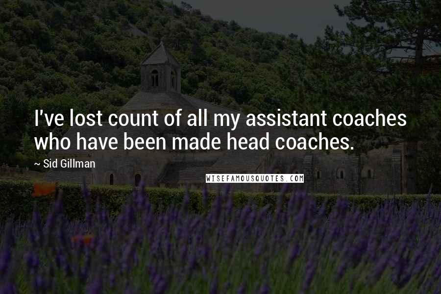 Sid Gillman Quotes: I've lost count of all my assistant coaches who have been made head coaches.