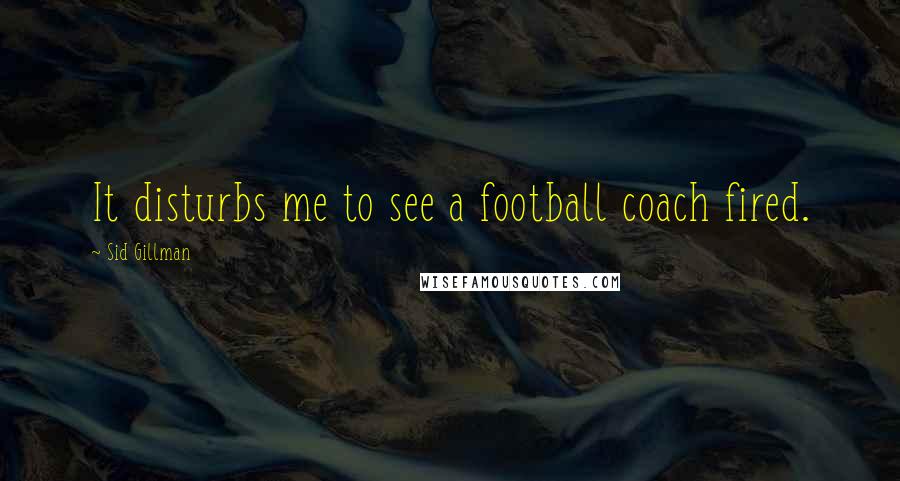 Sid Gillman Quotes: It disturbs me to see a football coach fired.