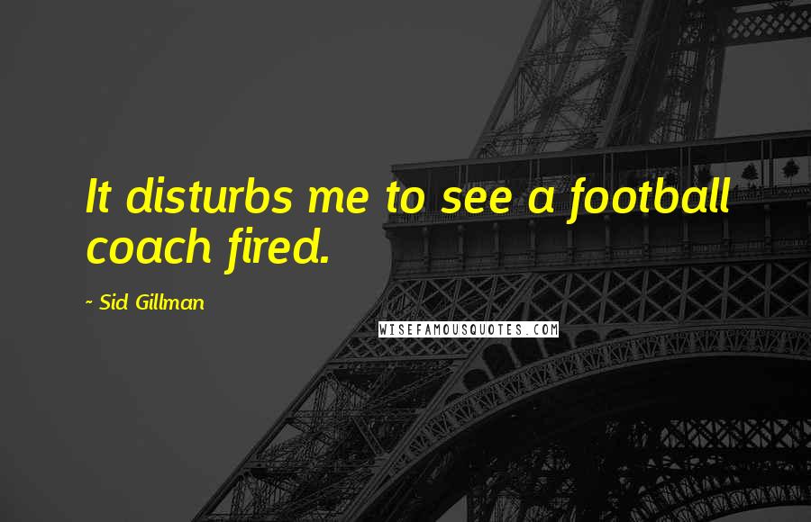 Sid Gillman Quotes: It disturbs me to see a football coach fired.
