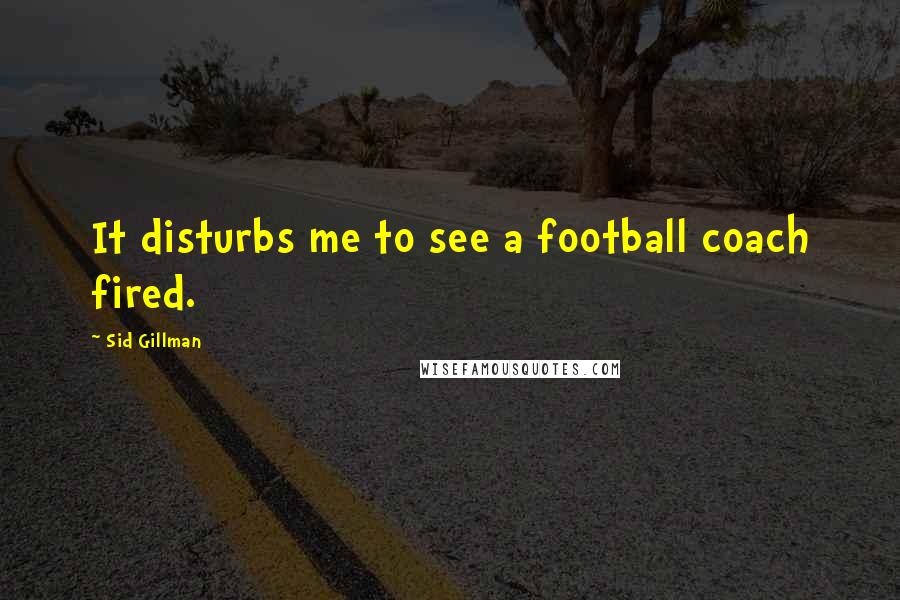 Sid Gillman Quotes: It disturbs me to see a football coach fired.