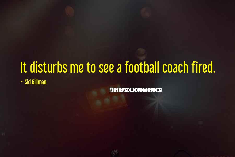 Sid Gillman Quotes: It disturbs me to see a football coach fired.