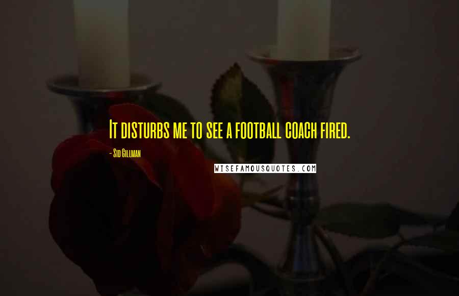 Sid Gillman Quotes: It disturbs me to see a football coach fired.