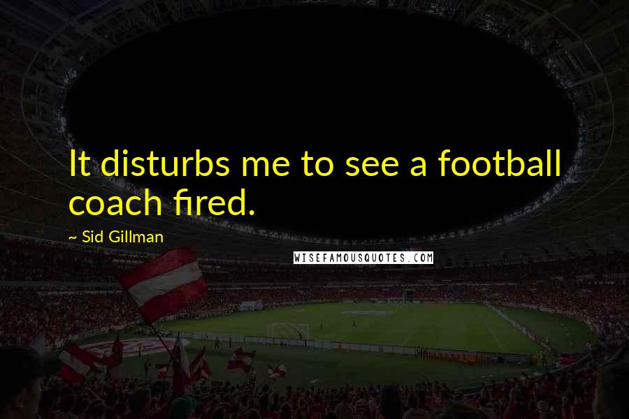 Sid Gillman Quotes: It disturbs me to see a football coach fired.