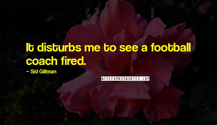 Sid Gillman Quotes: It disturbs me to see a football coach fired.