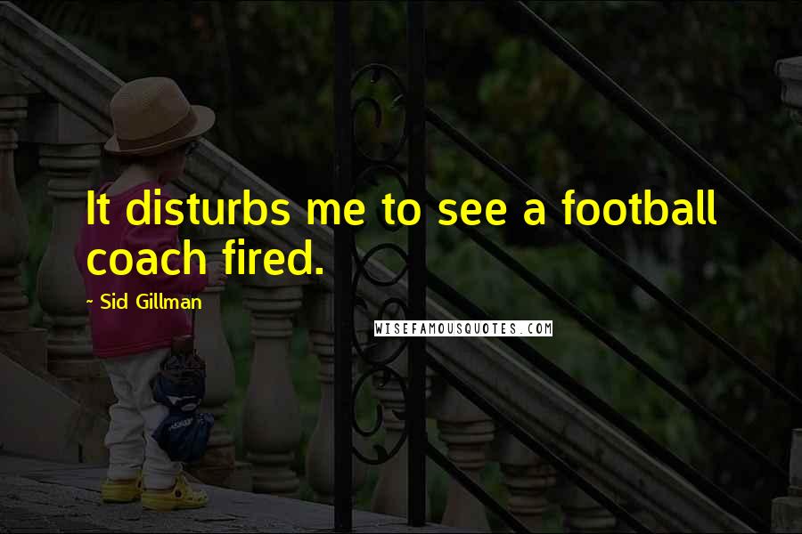 Sid Gillman Quotes: It disturbs me to see a football coach fired.