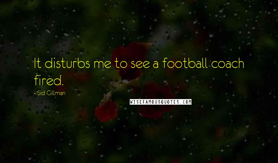 Sid Gillman Quotes: It disturbs me to see a football coach fired.