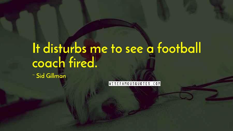 Sid Gillman Quotes: It disturbs me to see a football coach fired.