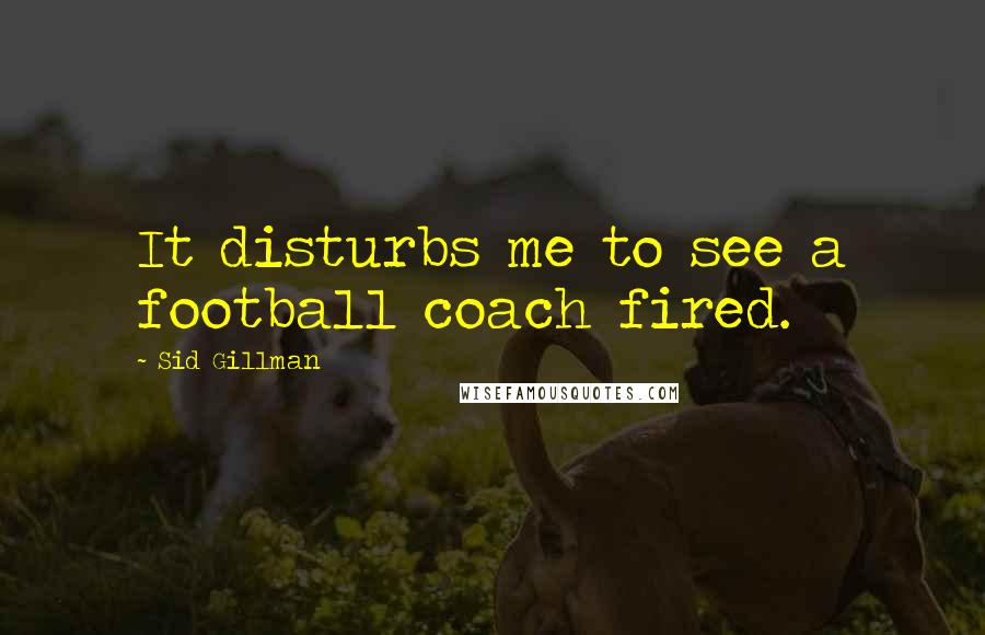 Sid Gillman Quotes: It disturbs me to see a football coach fired.