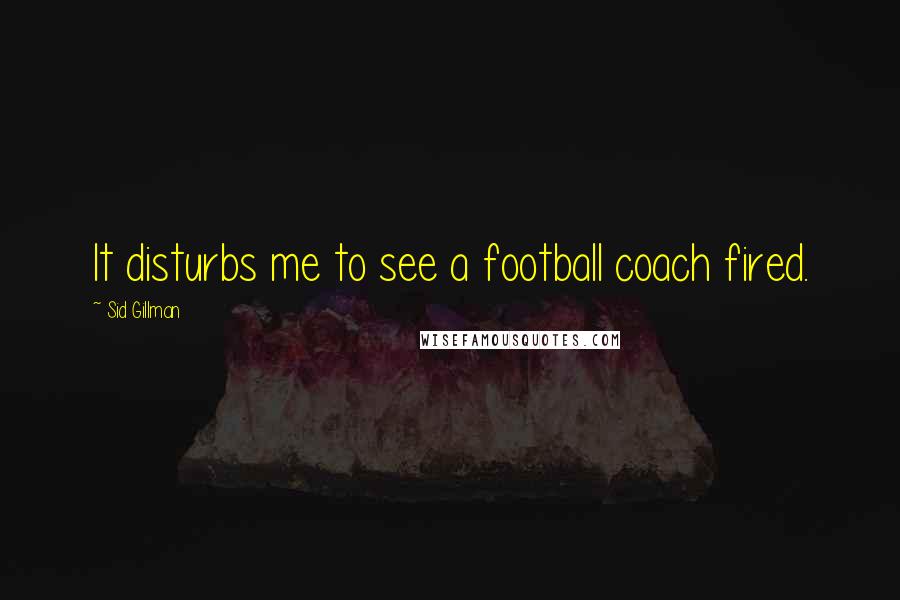 Sid Gillman Quotes: It disturbs me to see a football coach fired.