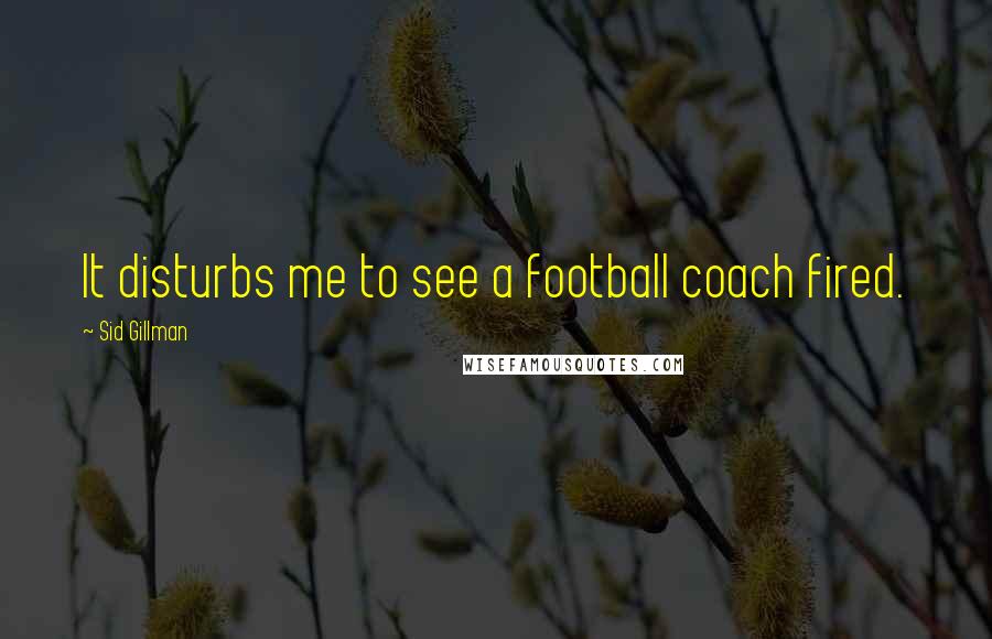 Sid Gillman Quotes: It disturbs me to see a football coach fired.