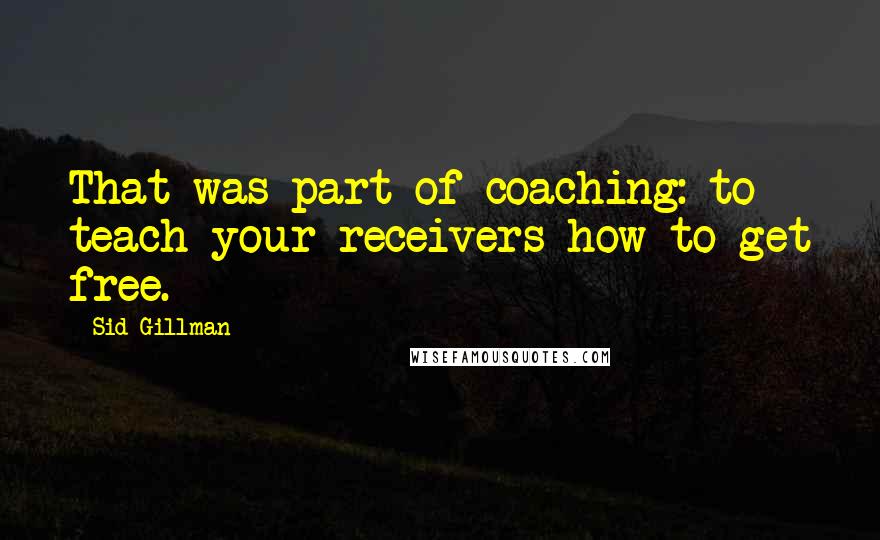 Sid Gillman Quotes: That was part of coaching: to teach your receivers how to get free.