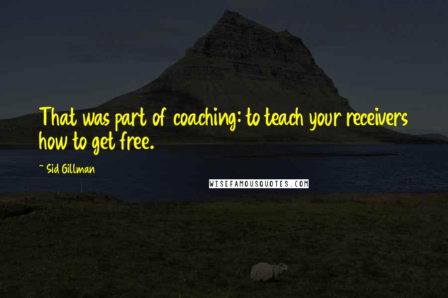 Sid Gillman Quotes: That was part of coaching: to teach your receivers how to get free.